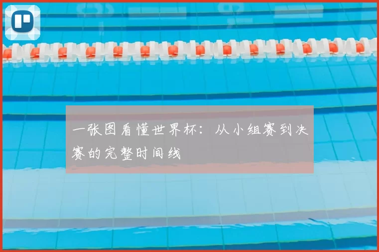 一张图看懂世界杯:从小组赛到决赛的完整时间线