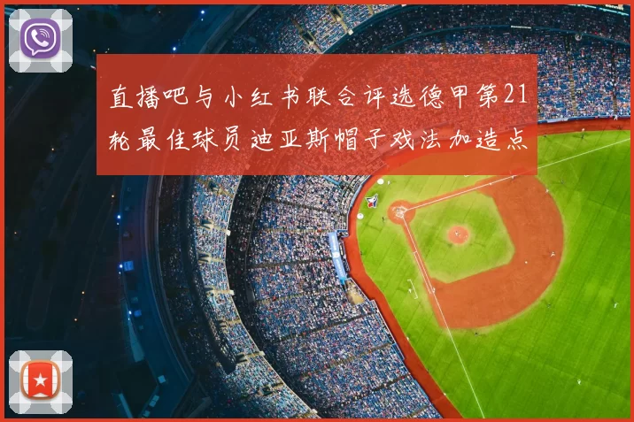 直播吧与小红书联合评选德甲第21轮最佳球员迪亚斯帽子戏法加造点独造五球