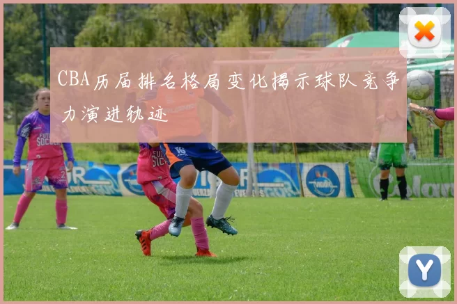CBA历届排名格局变化揭示球队竞争力演进轨迹