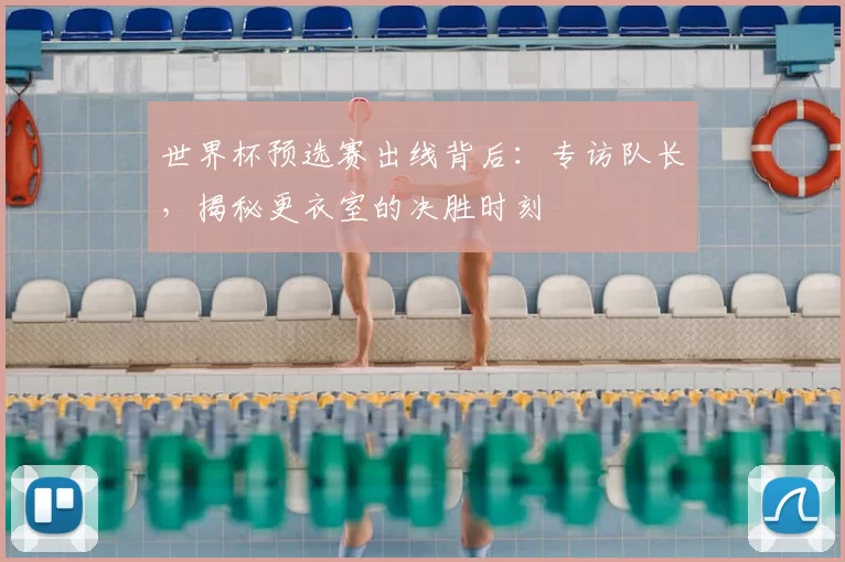 世界杯预选赛出线背后:专访队长,揭秘更衣室的决胜时刻