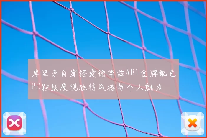 库里亲自穿搭爱德华兹AE1金牌配色PE鞋款展现独特风格与个人魅力