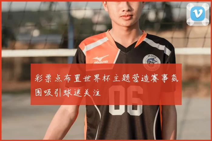 彩票点布置世界杯主题营造赛事氛围吸引球迷关注