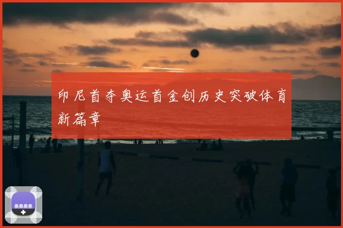 印尼首夺奥运首金创历史突破体育新篇章