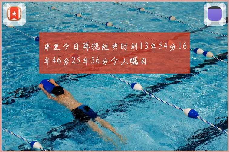 库里今日再现经典时刻13年54分16年46分25年56分令人瞩目