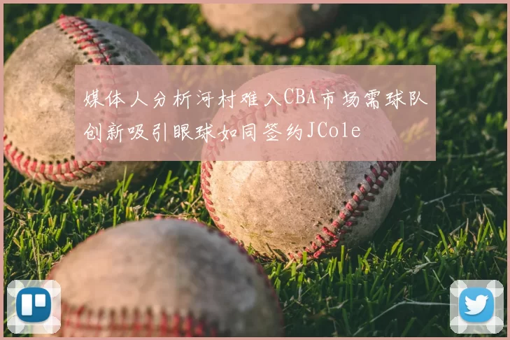 媒体人分析河村难入CBA市场需球队创新吸引眼球如同签约JCole