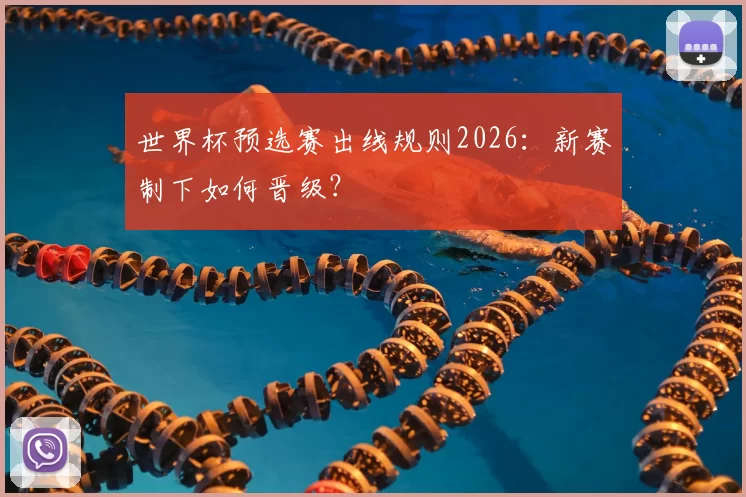 世界杯预选赛出线规则2026:新赛制下如何晋级?