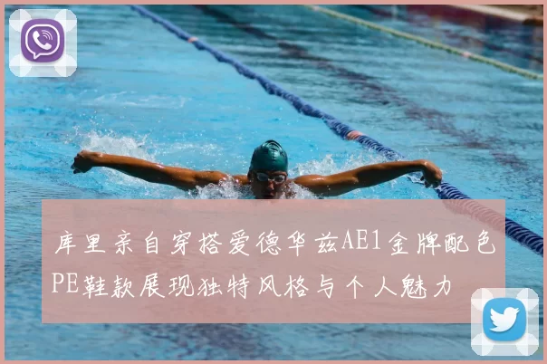 库里亲自穿搭爱德华兹AE1金牌配色PE鞋款展现独特风格与个人魅力