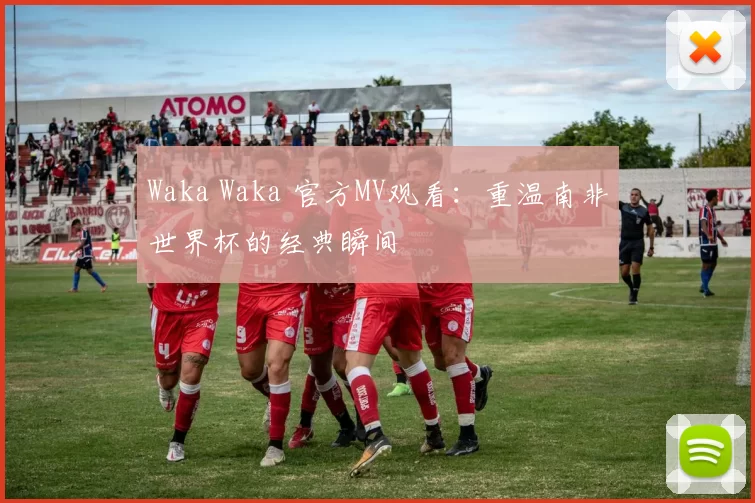 Waka Waka 官方MV观看:重温南非世界杯的经典瞬间