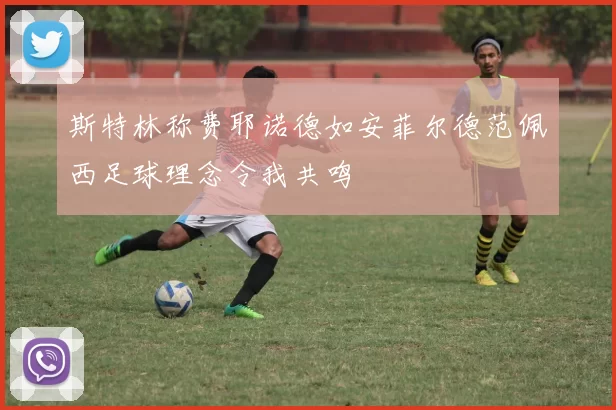 斯特林称费耶诺德如安菲尔德范佩西足球理念令我共鸣