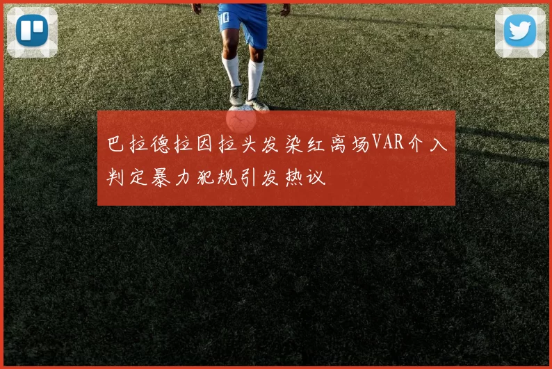 巴拉德拉因拉头发染红离场VAR介入判定暴力犯规引发热议