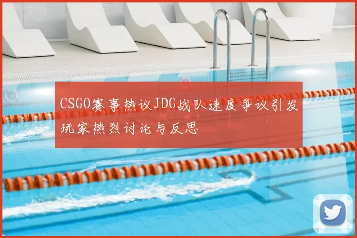 CSGO赛事热议JDG战队速度争议引发玩家热烈讨论与反思