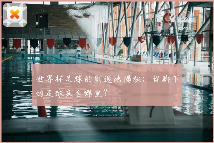 世界杯足球的制造地揭秘：你脚下的足球来自哪里？