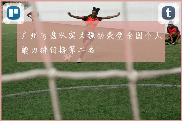 广州飞盘队实力强劲荣登全国个人能力排行榜第二名