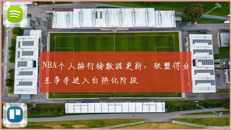 NBA个人排行榜数据更新，联盟得分王争夺进入白热化阶段