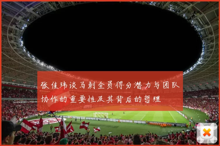 张佳玮谈马刺全员得分潜力与团队协作的重要性及其背后的哲理