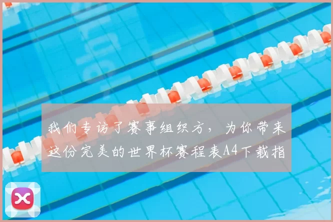 我们专访了赛事组织方,为你带来这份完美的世界杯赛程表A4下载指南