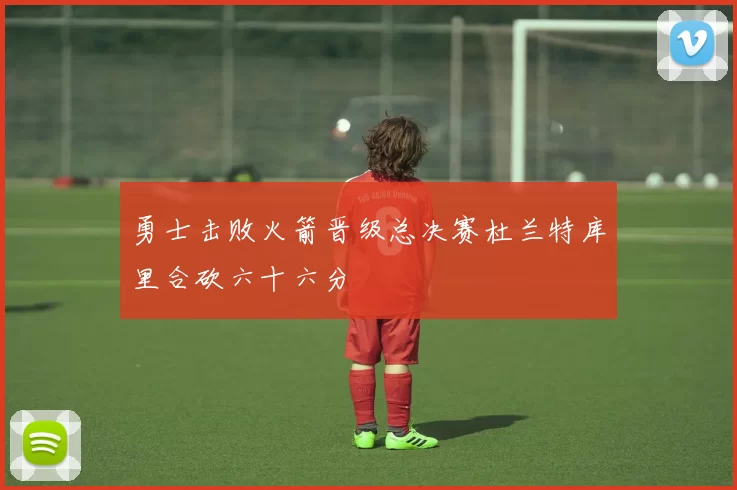 勇士击败火箭晋级总决赛杜兰特库里合砍六十六分