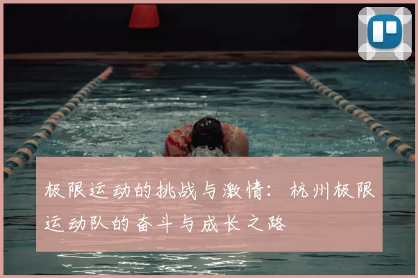 极限运动的挑战与激情:杭州极限运动队的奋斗与成长之路