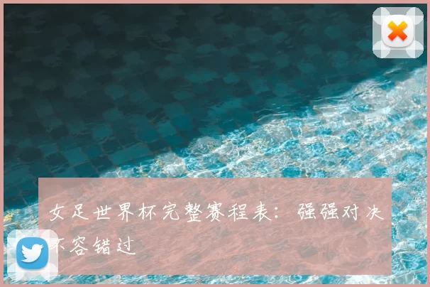 女足世界杯完整赛程表:强强对决不容错过