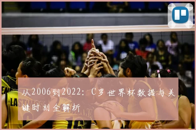 从2006到2022：C罗世界杯数据与关键时刻全解析