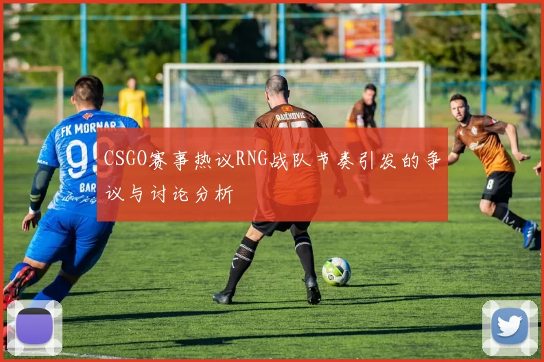 CSGO赛事热议RNG战队节奏引发的争议与讨论分析