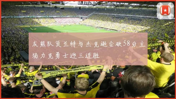 灰熊队莫兰特与杰克逊合砍58分主场力克勇士迎三连胜