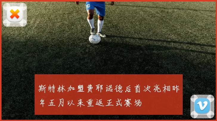 斯特林加盟费耶诺德后首次亮相昨年五月以来重返正式赛场