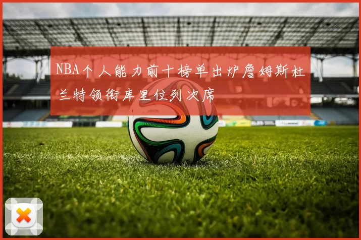 NBA个人能力前十榜单出炉詹姆斯杜兰特领衔库里位列次席