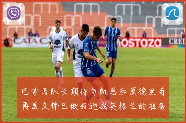 巴拿马队长期待与凯恩和莫德里奇再度交锋已做好迎战英格兰的准备