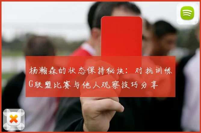 杨瀚森的状态保持秘诀：对抗训练G联盟比赛与他人观察技巧分享