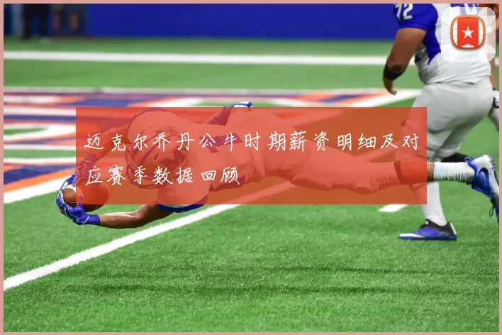 迈克尔乔丹公牛时期薪资明细及对应赛季数据回顾