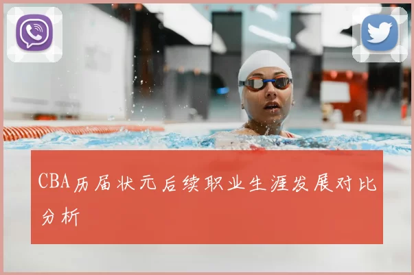 CBA历届状元后续职业生涯发展对比分析