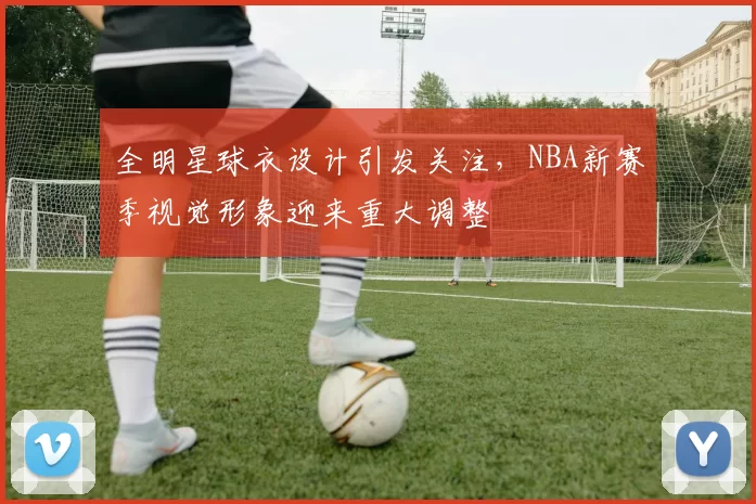 全明星球衣设计引发关注,NBA新赛季视觉形象迎来重大调整