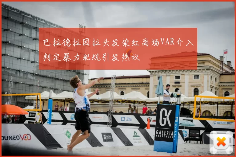 巴拉德拉因拉头发染红离场VAR介入判定暴力犯规引发热议