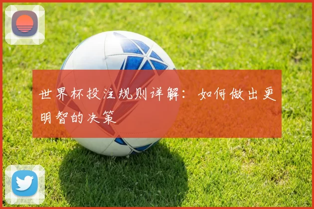 世界杯投注规则详解：如何做出更明智的决策