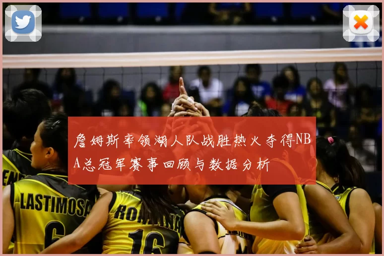 詹姆斯率领湖人队战胜热火夺得NBA总冠军赛事回顾与数据分析