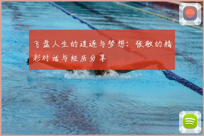 飞盘人生的追逐与梦想:张敏的精彩对话与经历分享