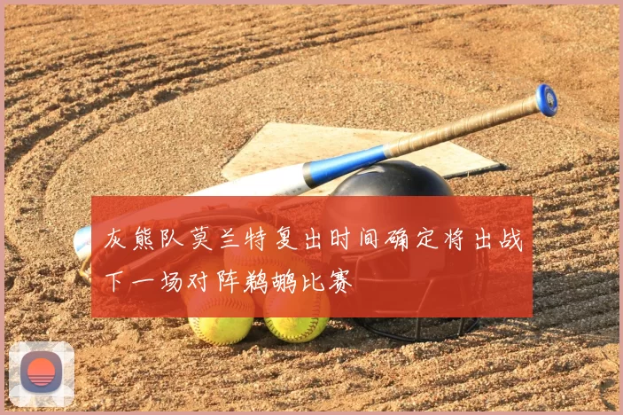 灰熊队莫兰特复出时间确定将出战下一场对阵鹈鹕比赛