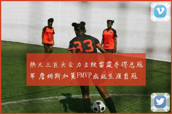 热火三巨头合力击败雷霆夺得总冠军 詹姆斯加冕FMVP成就生涯首冠