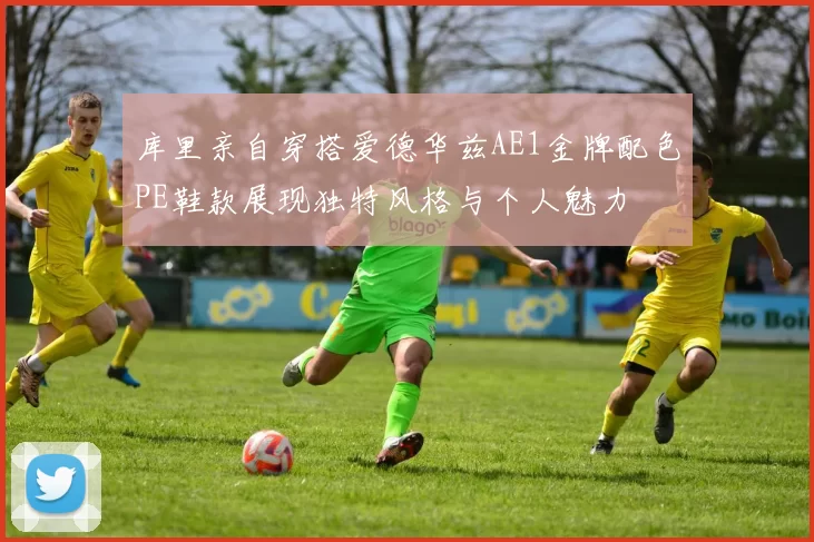 库里亲自穿搭爱德华兹AE1金牌配色PE鞋款展现独特风格与个人魅力
