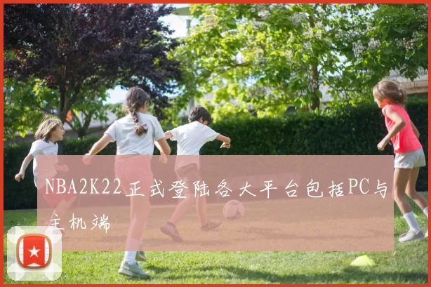 NBA2K22正式登陆各大平台包括PC与主机端