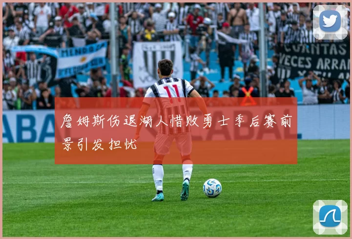 詹姆斯伤退湖人惜败勇士季后赛前景引发担忧