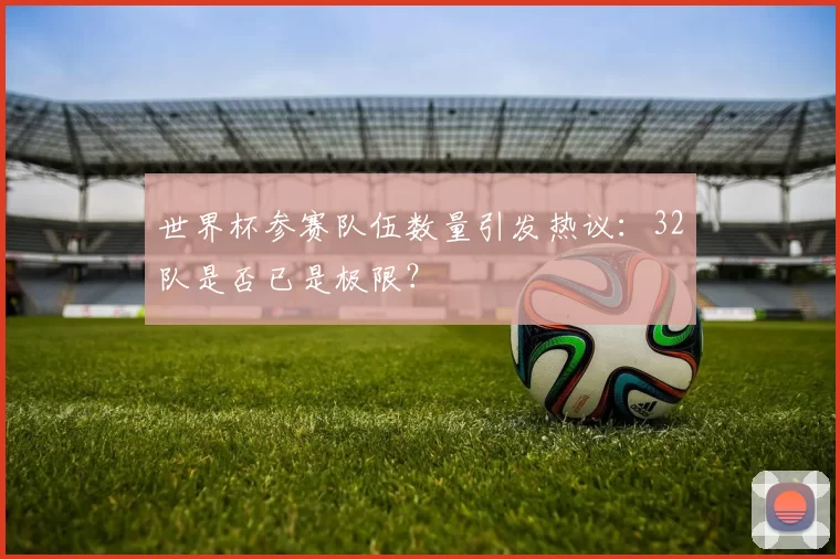 世界杯参赛队伍数量引发热议:32队是否已是极限?