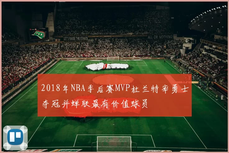 2018年NBA季后赛MVP杜兰特率勇士夺冠并蝉联最有价值球员