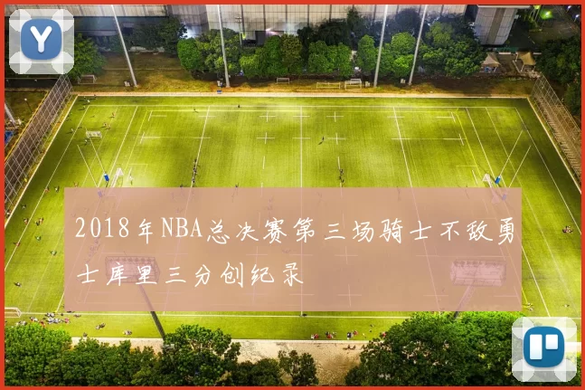2018年NBA总决赛第三场骑士不敌勇士库里三分创纪录