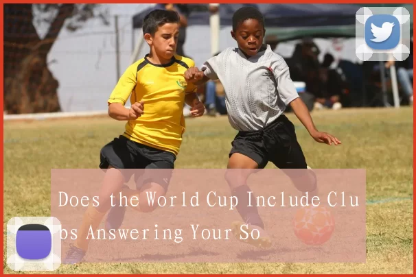 Does the World Cup Include Clubs Answering Your So