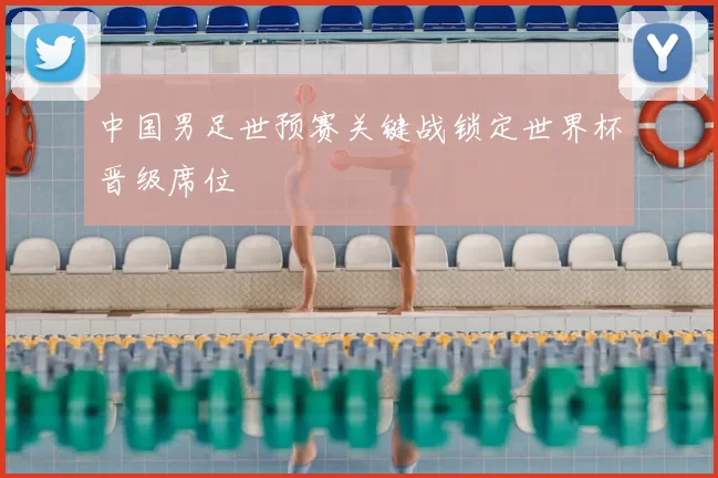中国男足世预赛关键战锁定世界杯晋级席位
