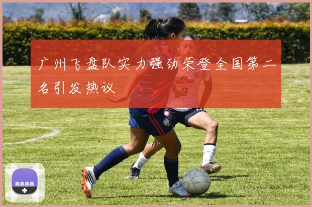 广州飞盘队实力强劲荣登全国第二名引发热议