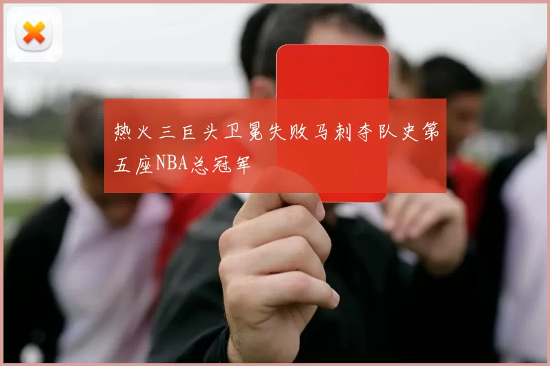 热火三巨头卫冕失败马刺夺队史第五座NBA总冠军