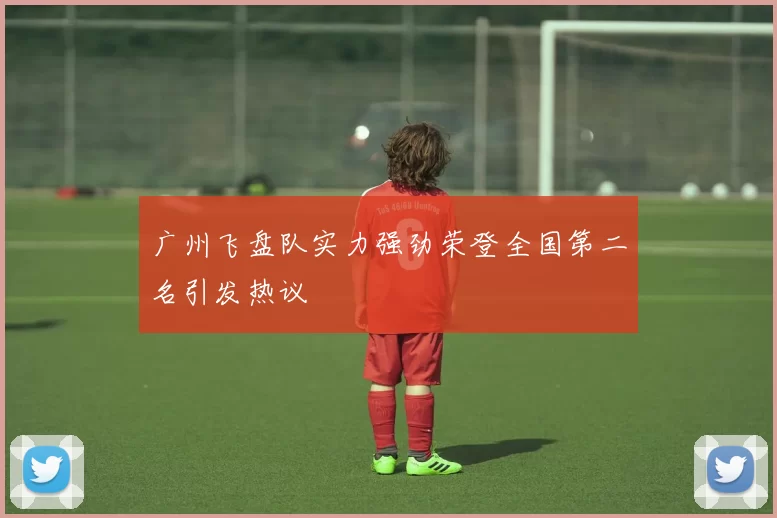 广州飞盘队实力强劲荣登全国第二名引发热议